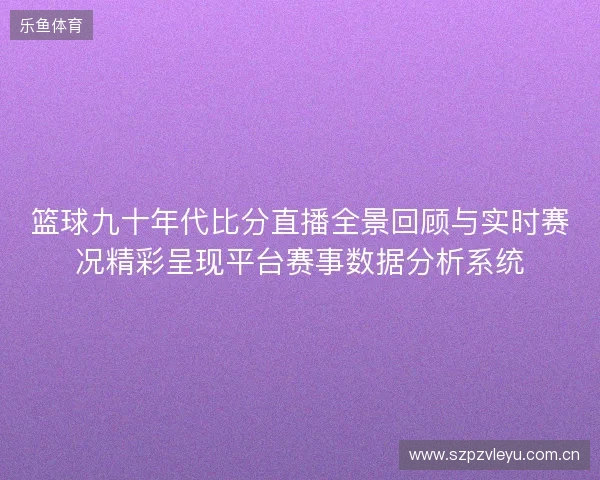 篮球九十年代比分直播全景回顾与实时赛况精彩呈现平台赛事数据分析系统